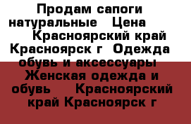 Продам сапоги  натуральные › Цена ­ 6 000 - Красноярский край, Красноярск г. Одежда, обувь и аксессуары » Женская одежда и обувь   . Красноярский край,Красноярск г.